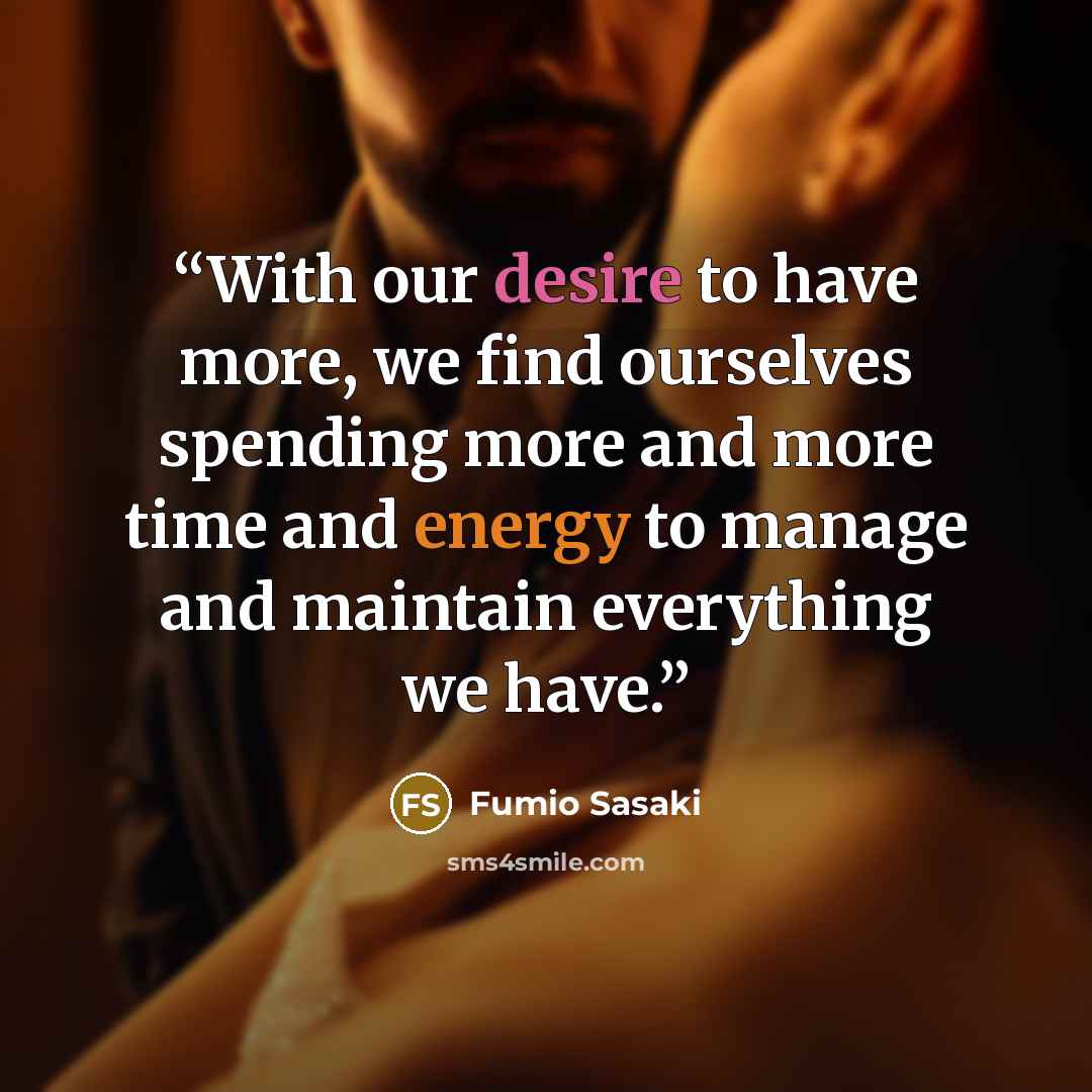 “With our desire to have more, we find ourselves spending more and more time and energy to manage and maintain everything we have.” quote by Fumio Sasaki