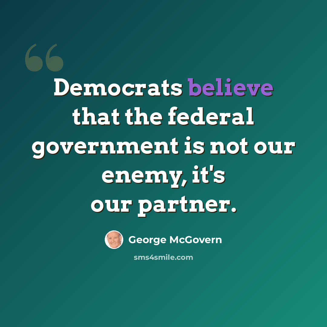 “Democrats believe that the federal government is not our enemy, it's our partner.” quote by George McGovern