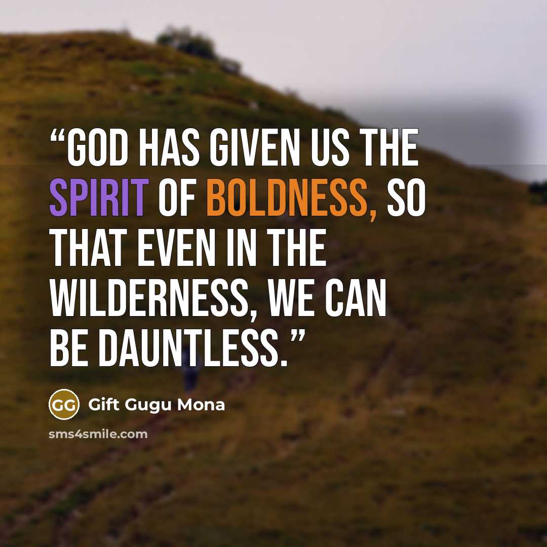 “God has given us the Spirit of boldness, so that even in the wilderness, we can be dauntless.” quote by Gift Gugu Mona