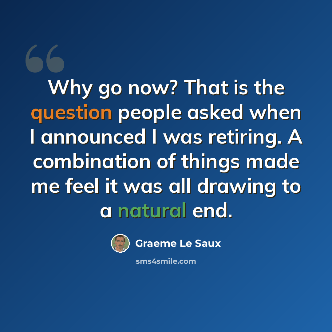 “Why go now? That is the question people asked when I announced I was retiring. A combination of things made me feel it was all drawing to a natural end.” quote by Graeme Le Saux