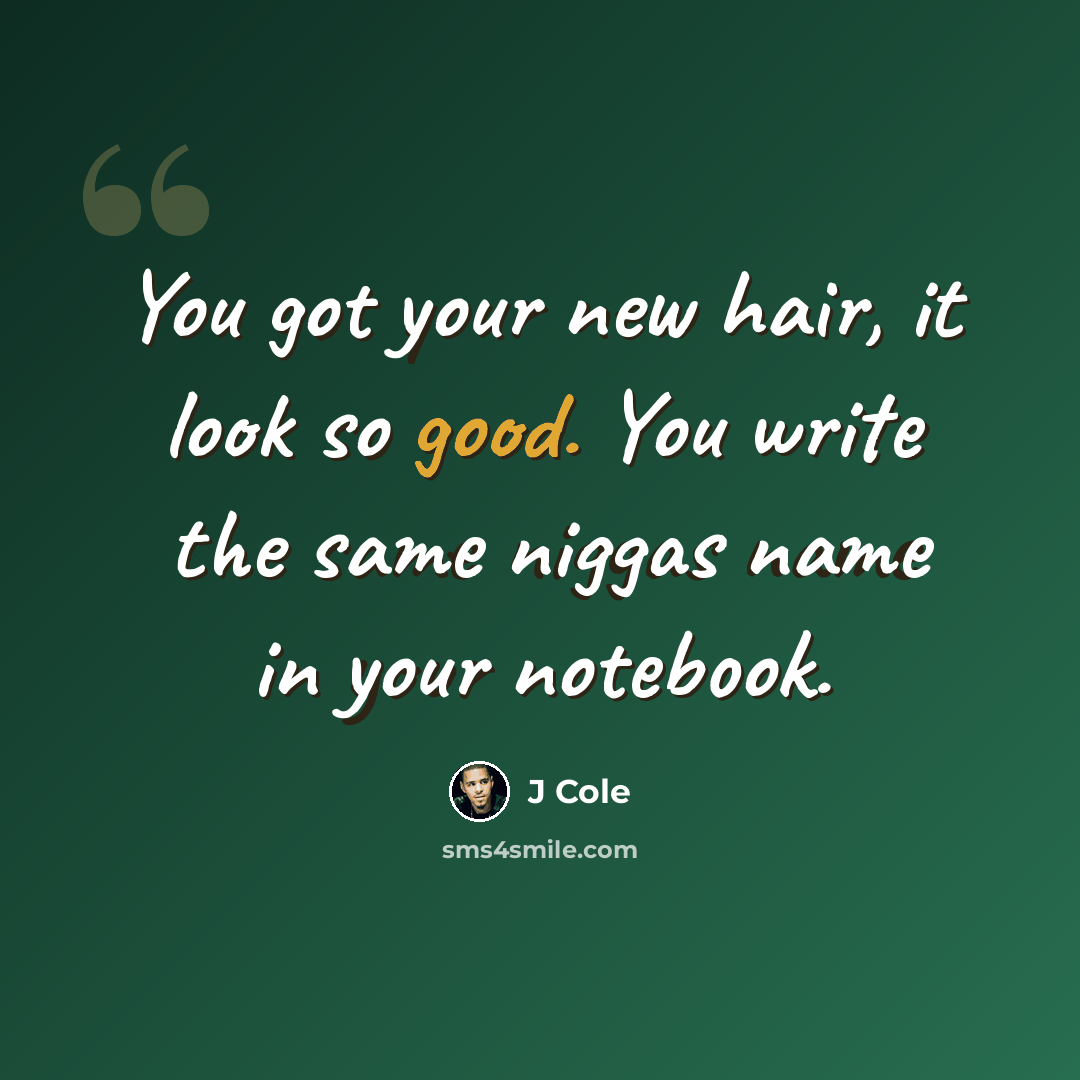 “You got your new hair, it look so good. You write the same niggas name in your notebook.” quote by J Cole