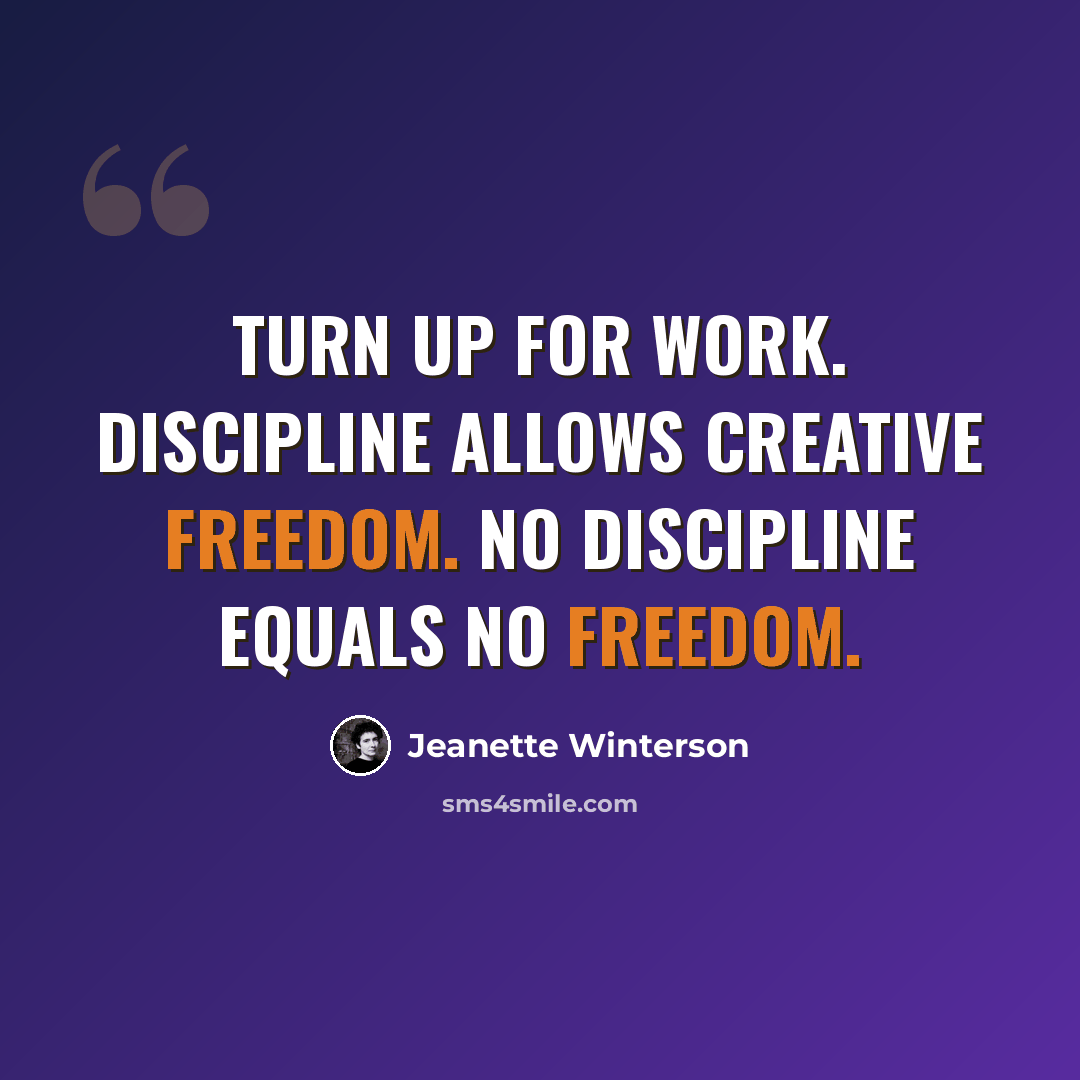 “Turn up for work. Discipline allows creative freedom. No discipline equals no freedom.” quote by Jeanette Winterson
