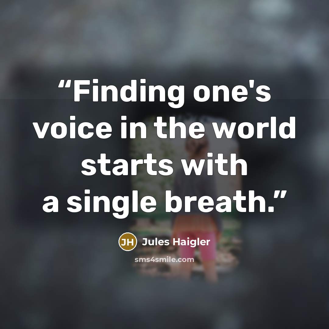 “Finding one's voice in the world starts with a single breath.” quote by Jules Haigler