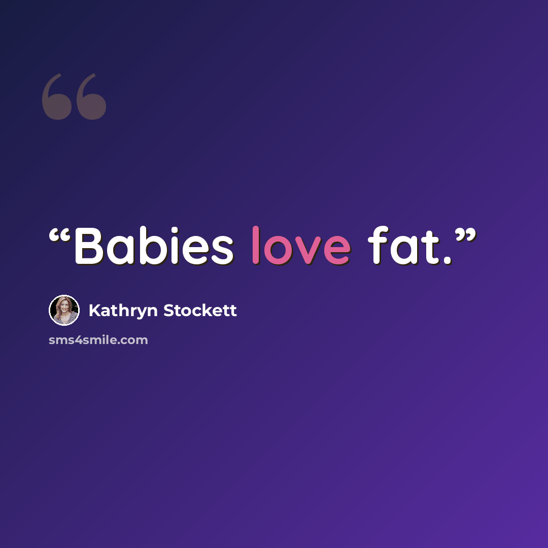 “Babies love fat.” quote by Kathryn Stockett