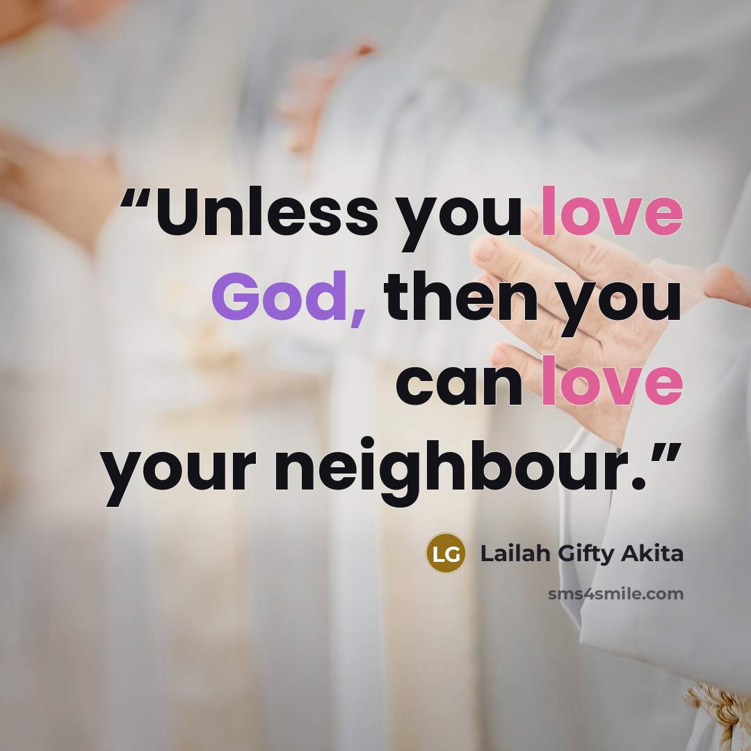 “Unless you love God, then you can love your neighbour.” quote by Lailah Gifty Akita