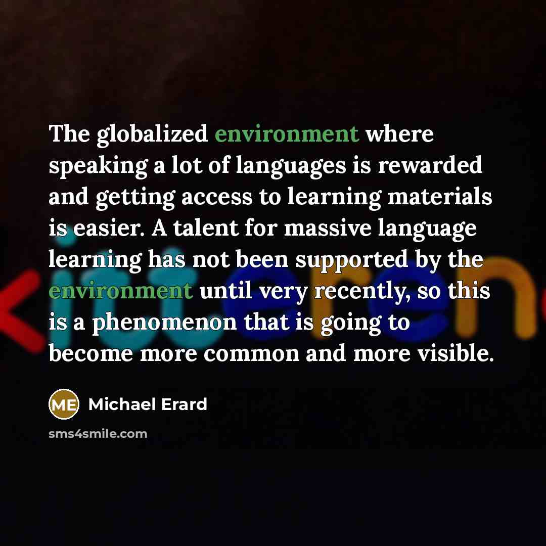 “The globalized environment where speaking a lot of languages is rewarded and getting access to learning materials is easier. A talent for massive language learning has not been supported by the environment until very recently, so this is a phenomenon that is going to become more common and more…” quote by Michael Erard