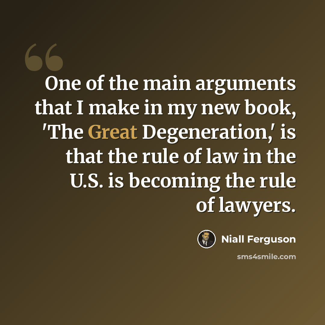 “One of the main arguments that I make in my new book, 'The Great Degeneration,' is that the rule of law in the U.S. is becoming the rule of lawyers.” quote by Niall Ferguson