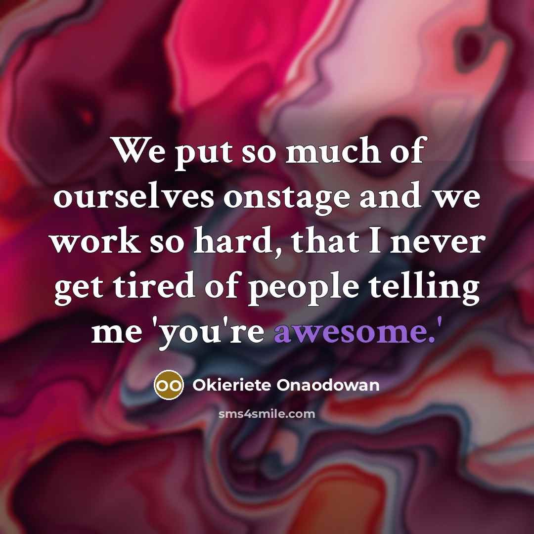 “We put so much of ourselves onstage and we work so hard, that I never get tired of people telling me 'you're awesome.'” quote by Okieriete Onaodowan