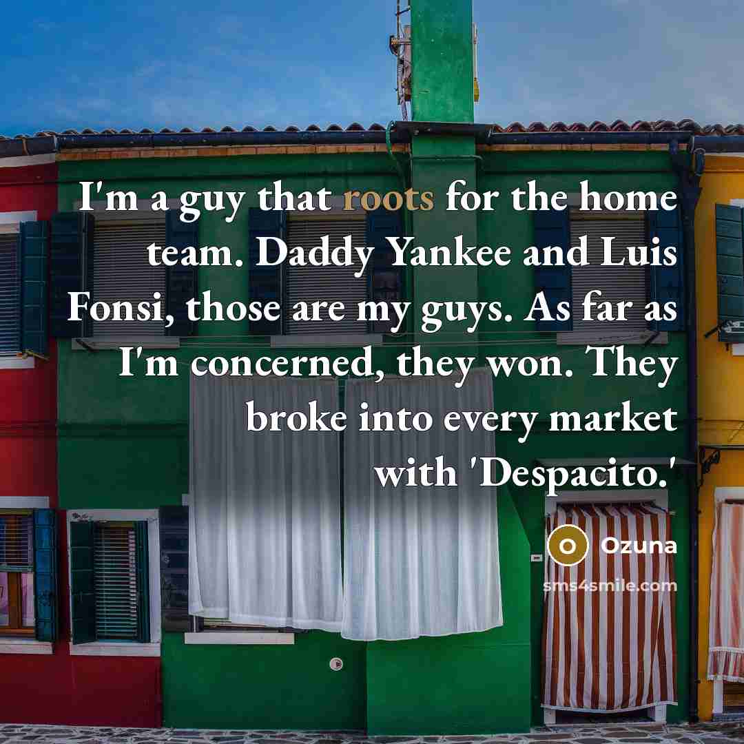 “I'm a guy that roots for the home team. Daddy Yankee and Luis Fonsi, those are my guys. As far as I'm concerned, they won. They broke into every market with 'Despacito.'” quote by Ozuna