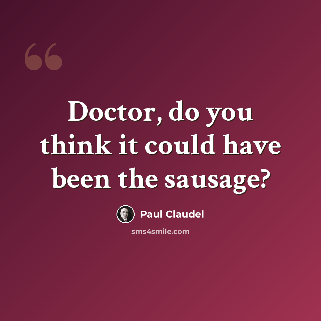 “Doctor, do you think it could have been the sausage?” quote by Paul Claudel