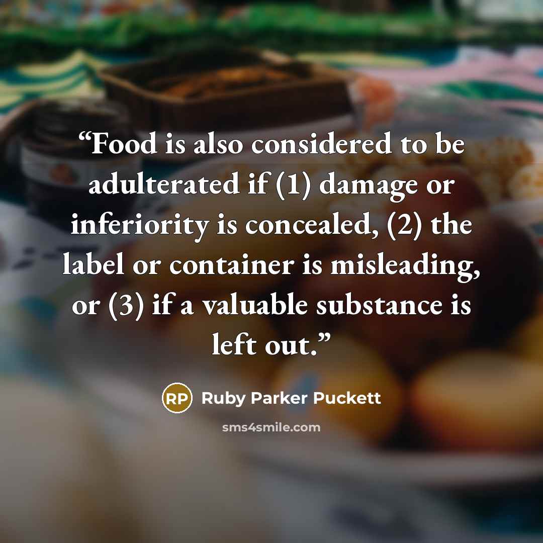 “Food is also considered to be adulterated if (1) damage or inferiority is concealed, (2) the label or container is misleading, or (3) if a valuable substance is left out.” quote by Ruby Parker Puckett