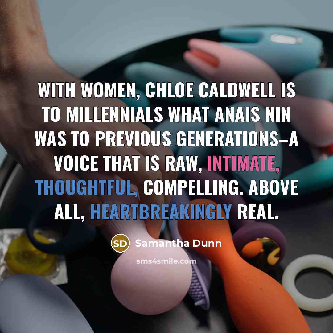 “With Women, Chloe Caldwell is to Millennials what Anais Nin was to previous generations–a voice that is raw, intimate, thoughtful, compelling. Above all, heartbreakingly real.” quote by Samantha Dunn