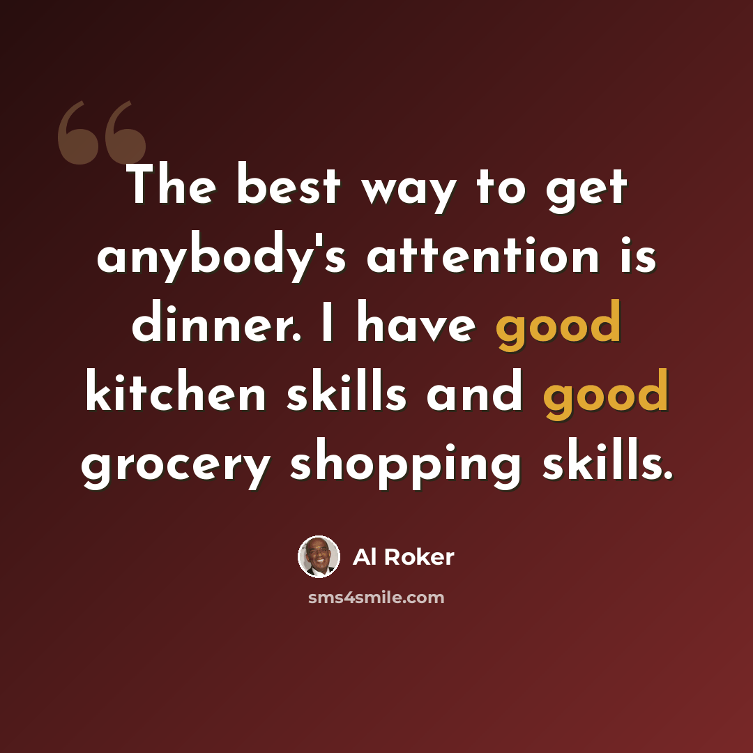 “The best way to get anybody's attention is dinner. I have good kitchen skills and good grocery shopping skills.” quote by Al Roker