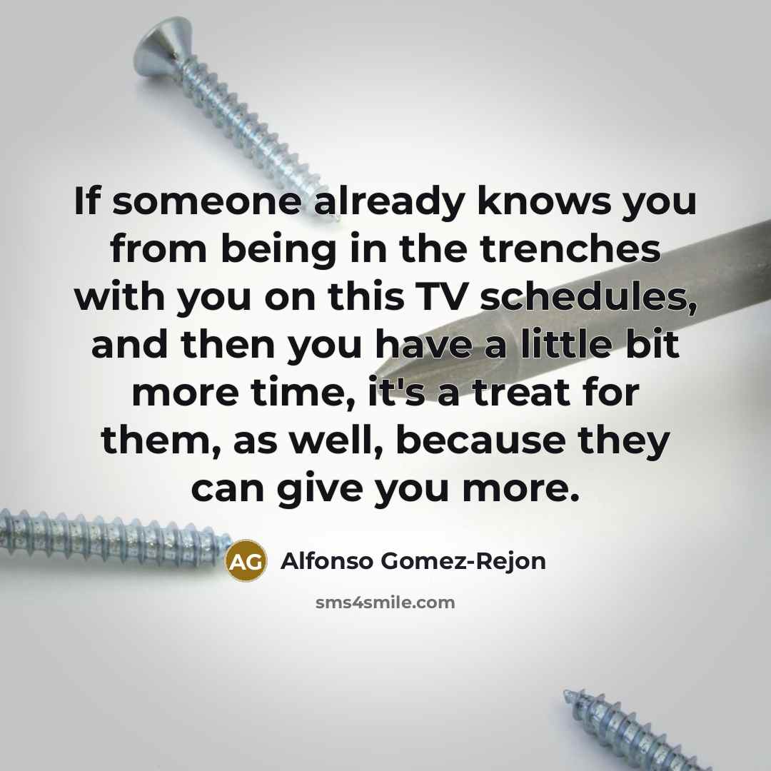 “If someone already knows you from being in the trenches with you on this TV schedules, and then you have a little bit more time, it's a treat for them, as well, because they can give you more.” quote by Alfonso Gomez-Rejon