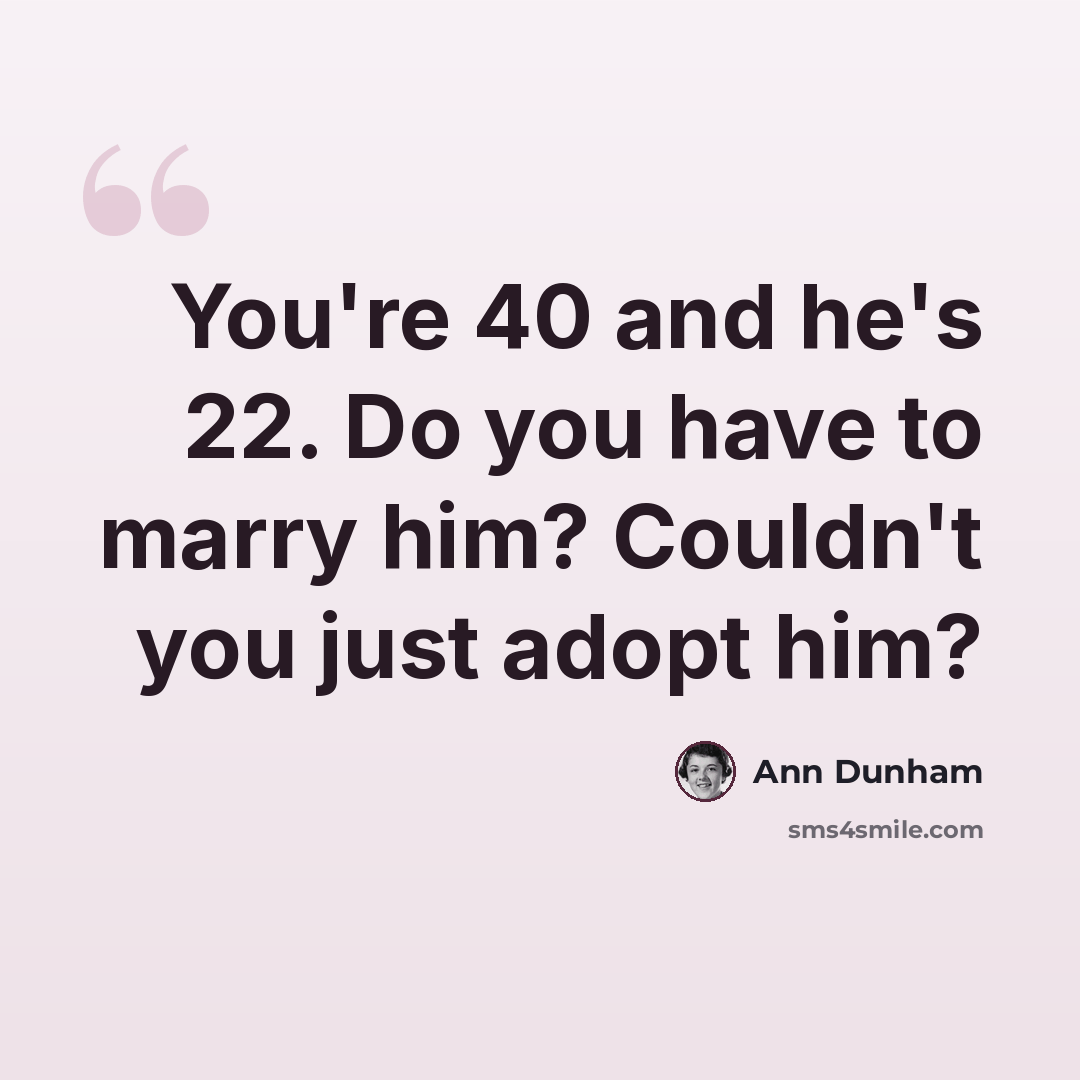“You're 40 and he's 22. Do you have to marry him? Couldn't you just adopt him?” quote by Ann Dunham