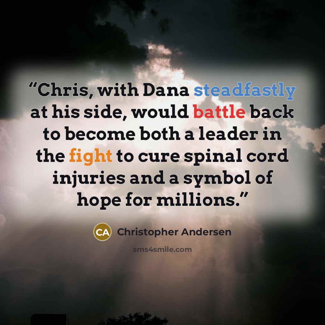 “Chris, with Dana steadfastly at his side, would battle back to become both a leader in the fight to cure spinal cord injuries and a symbol of hope for millions.” quote by Christopher Andersen