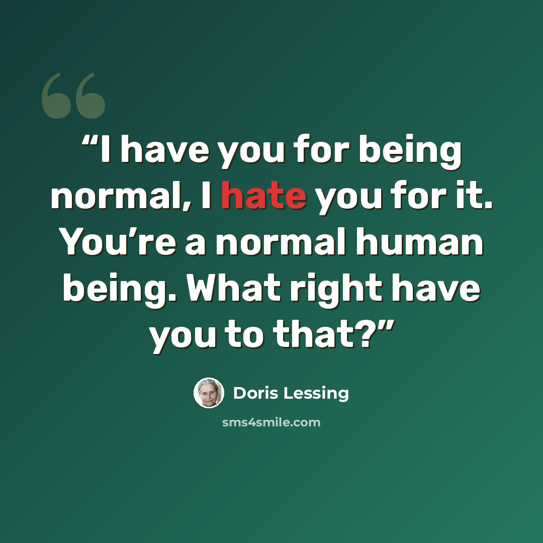 “I have you for being normal, I hate you for it. You’re a normal human being. What right have you to that?” quote by Doris Lessing