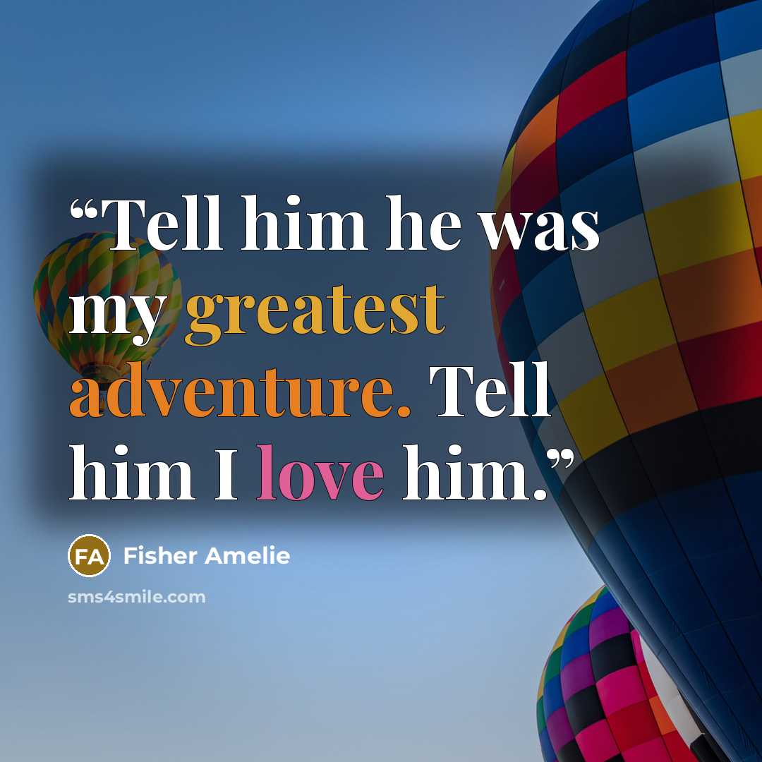“Tell him he was my greatest adventure. Tell him I love him.” quote by Fisher Amelie