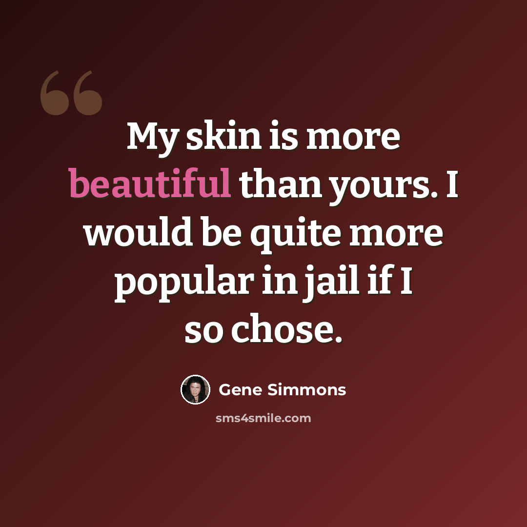 “My skin is more beautiful than yours. I would be quite more popular in jail if I so chose.” quote by Gene Simmons