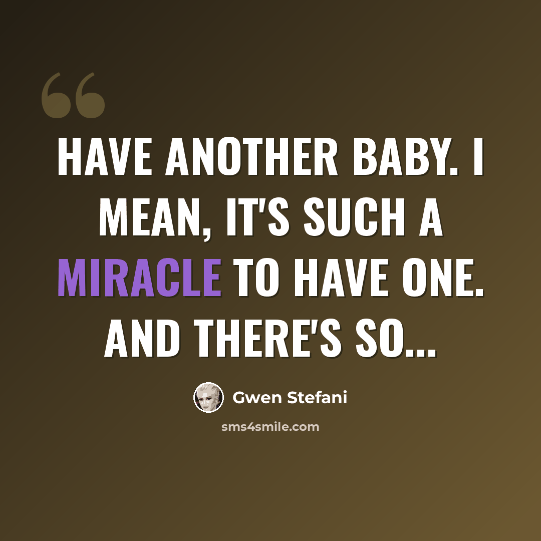 “Have another baby. I mean, it's such a miracle to have one. And there's so...” quote by Gwen Stefani