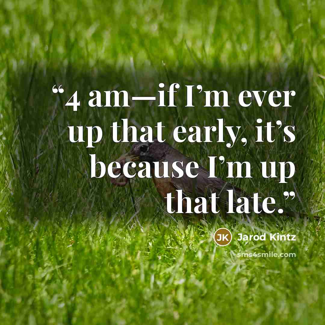 “4 am—if I’m ever up that early, it’s because I’m up that late.” quote by Jarod Kintz