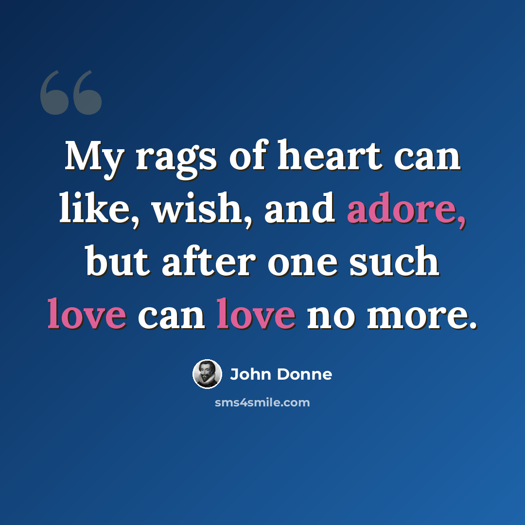 “My rags of heart can like, wish, and adore, but after one such love can love no more.” quote by John Donne