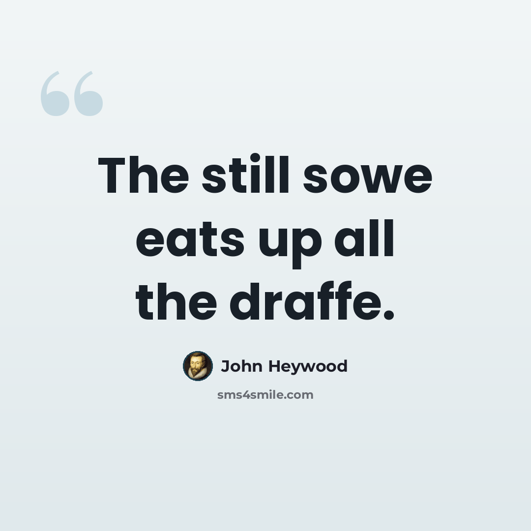 “The still sowe eats up all the draffe.” quote by John Heywood