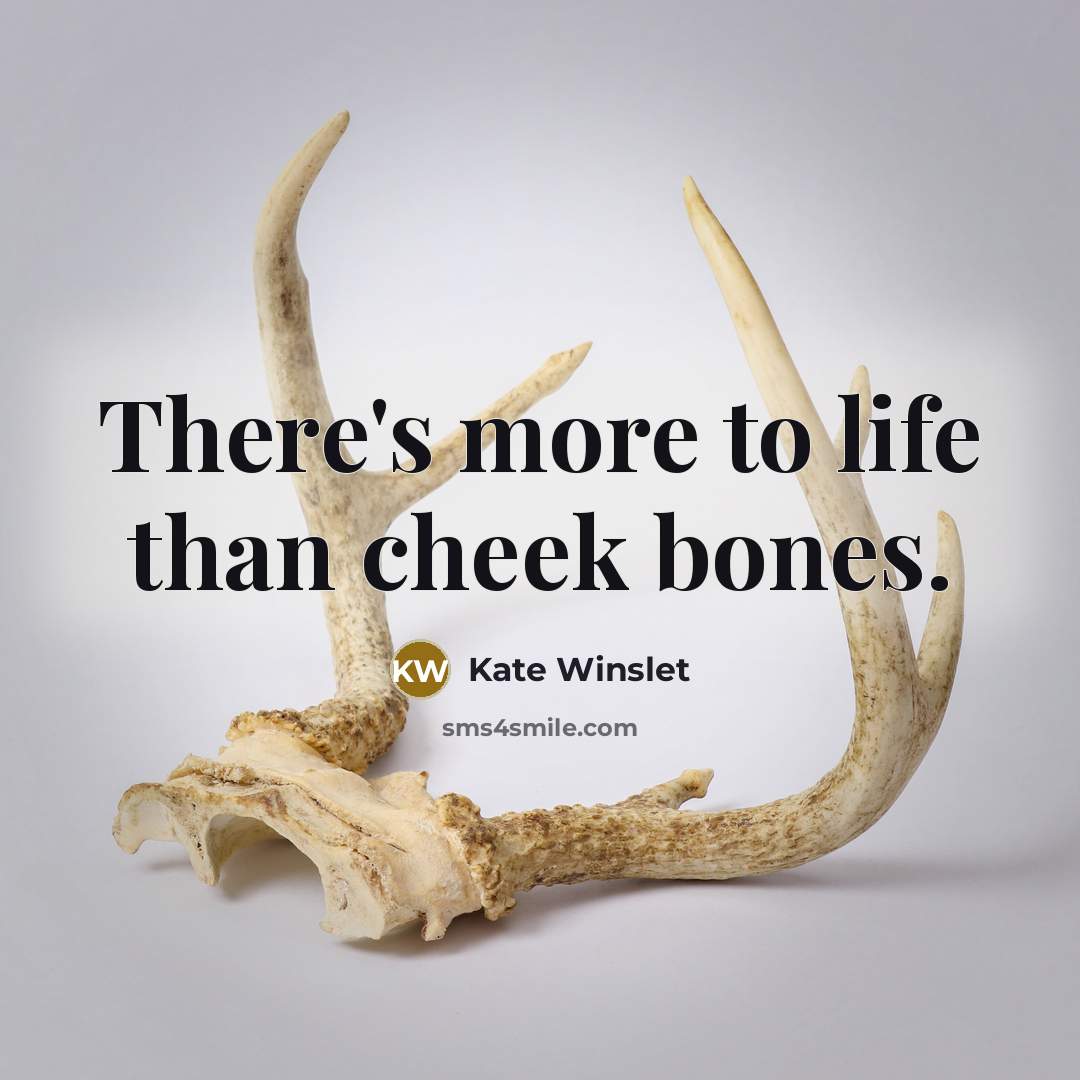 “There's more to life than cheek bones.” quote by Kate Winslet