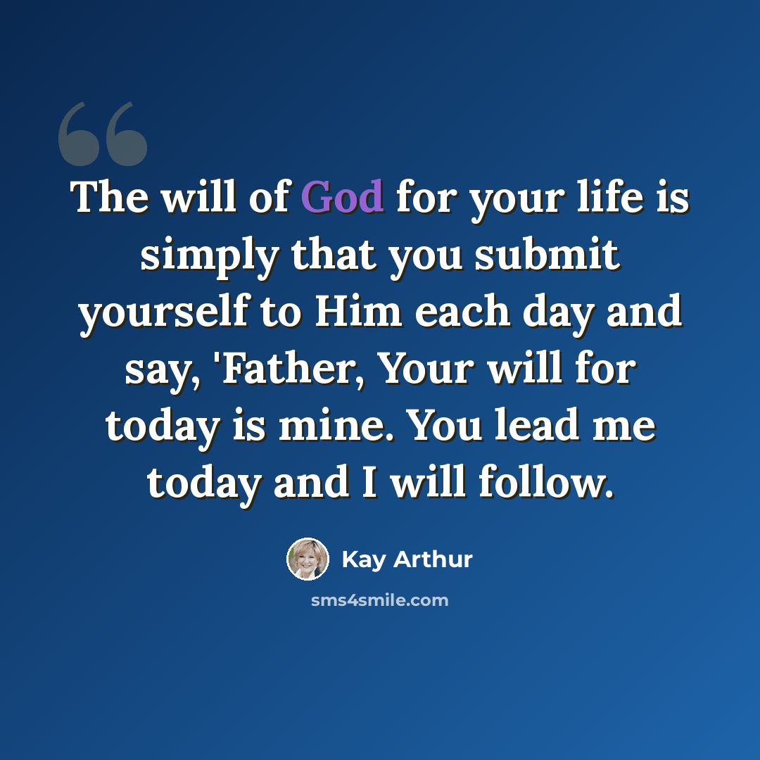 “The will of God for your life is simply that you submit yourself to Him each day and say, 'Father, Your will for today is mine. You lead me today and I will follow.” quote by Kay Arthur