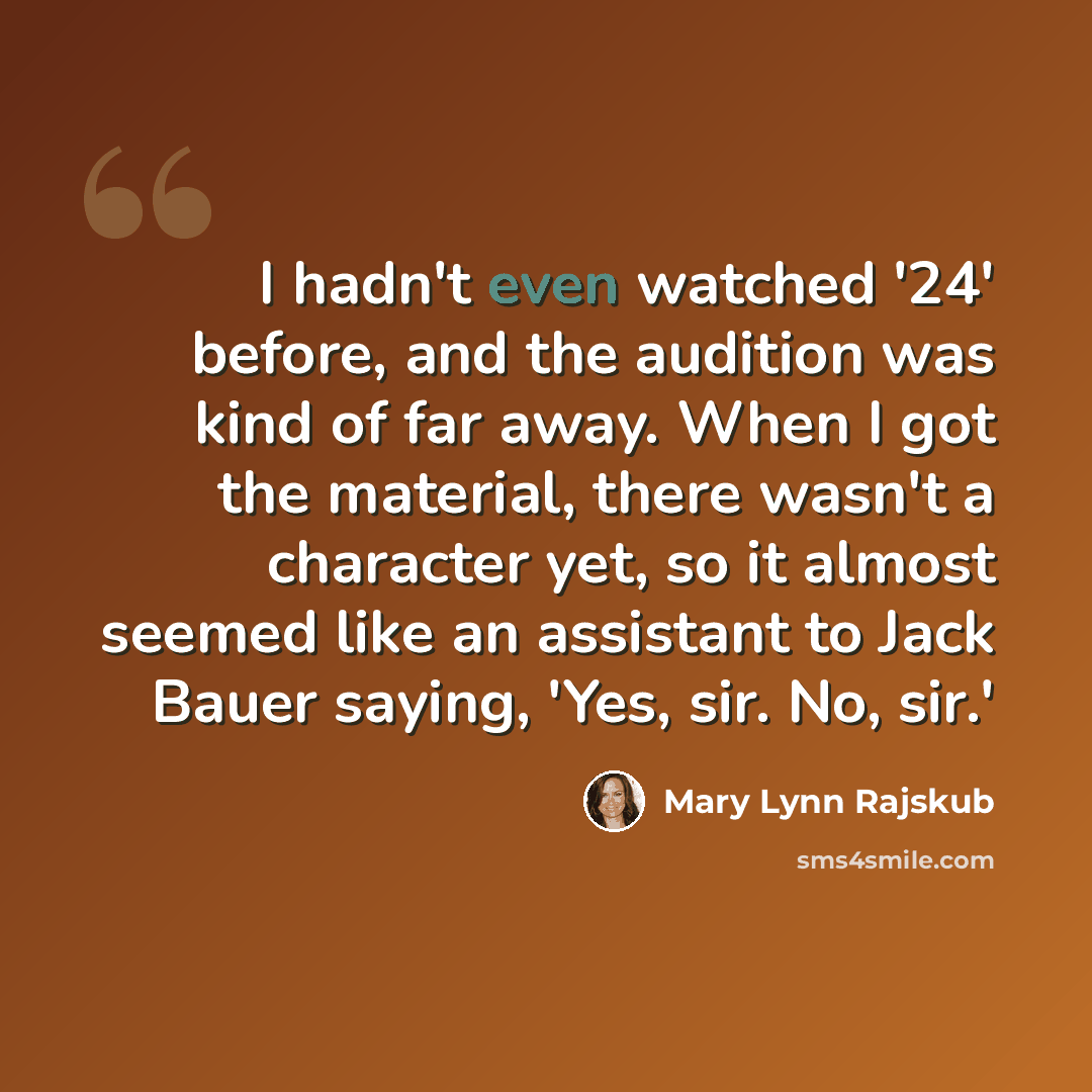 “I hadn't even watched '24' before, and the audition was kind of far away. When I got the material, there wasn't a character yet, so it almost seemed like an assistant to Jack Bauer saying, 'Yes, sir. No, sir.'” quote by Mary Lynn Rajskub