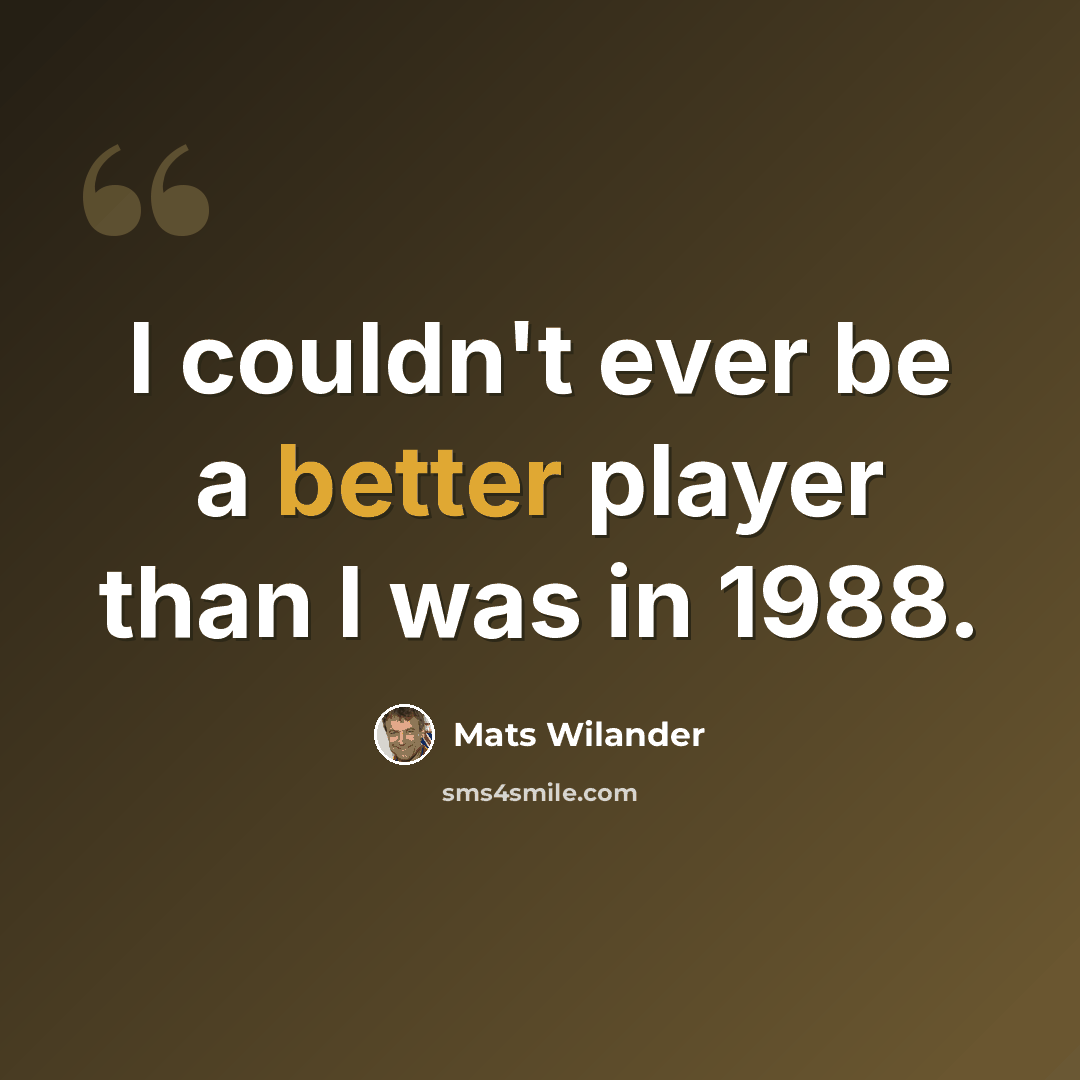 “I couldn't ever be a better player than I was in 1988.” quote by Mats Wilander