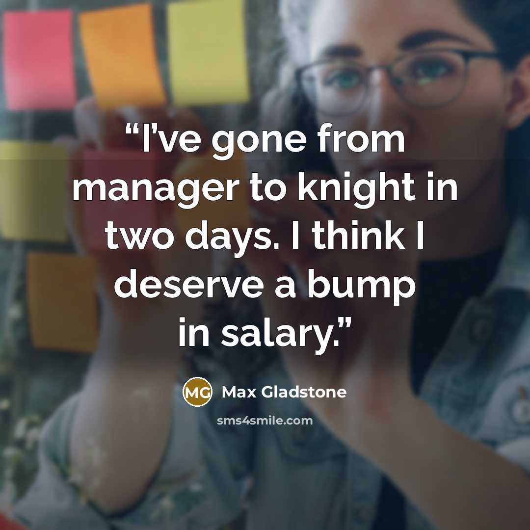 “I’ve gone from manager to knight in two days. I think I deserve a bump in salary.” quote by Max Gladstone