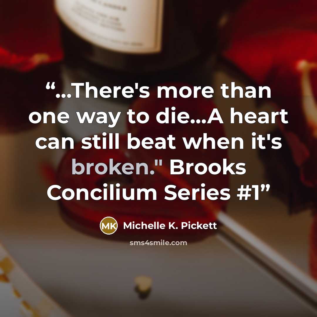 “...There's more than one way to die...A heart can still beat when it's broken." Brooks Concilium Series #1” quote by Michelle K. Pickett