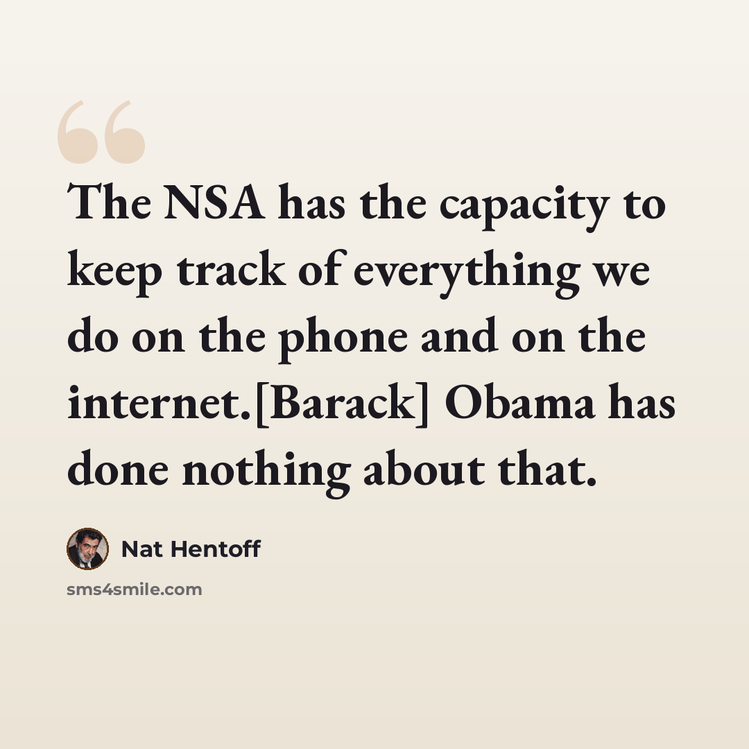 “The NSA has the capacity to keep track of everything we do on the phone and on the internet.[Barack] Obama has done nothing about that.” quote by Nat Hentoff