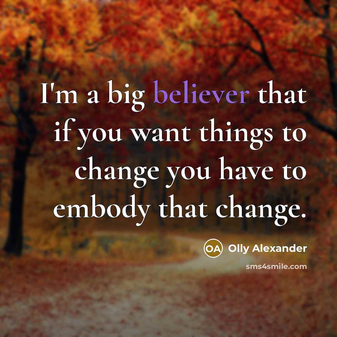“I'm a big believer that if you want things to change you have to embody that change.” quote by Olly Alexander