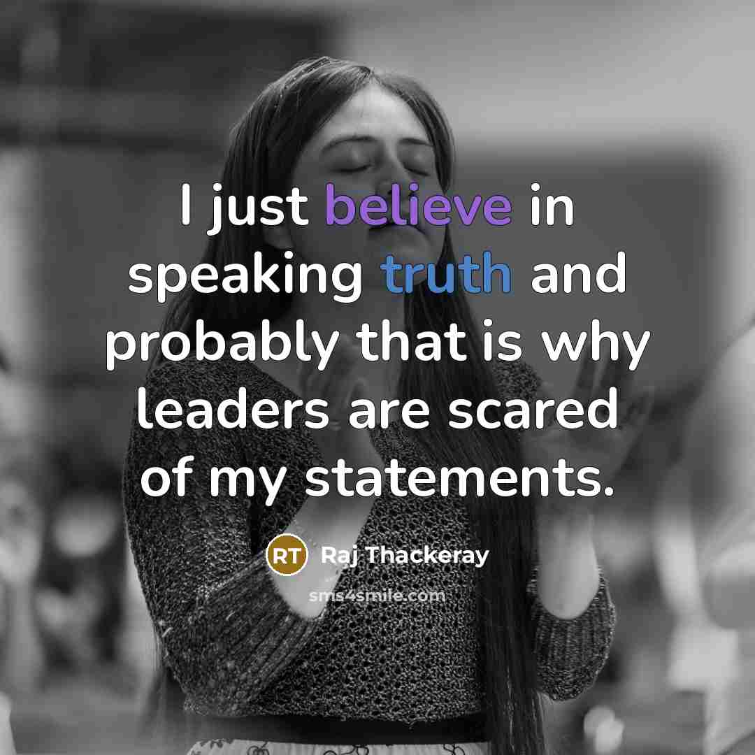 “I just believe in speaking truth and probably that is why leaders are scared of my statements.” quote by Raj Thackeray
