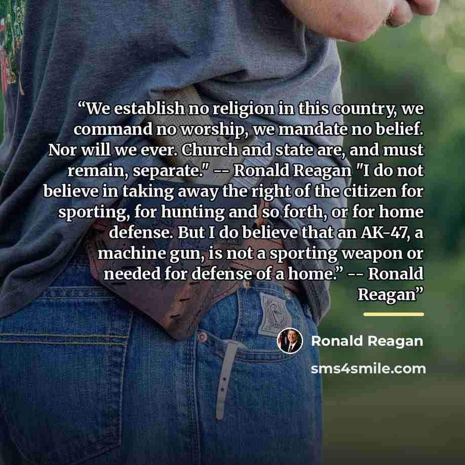 “We establish no religion in this country, we command no worship, we mandate no belief. Nor will we ever. Church and state are, and must remain, separate." -- Ronald Reagan "I do not believe in taking away the right of the citizen for sporting, for hunting and so forth, or for home defense. But I…” quote by Ronald Reagan