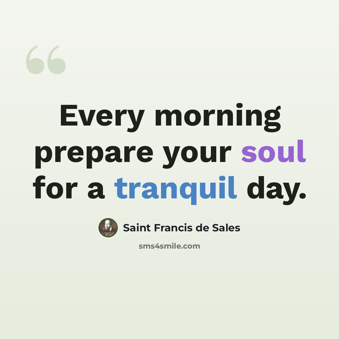 “Every morning prepare your soul for a tranquil day.” quote by Saint Francis de Sales