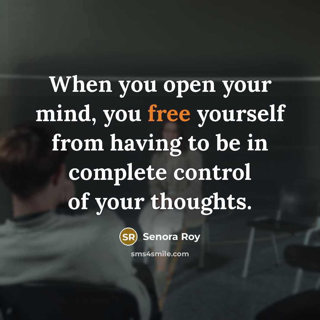 “When you open your mind, you free yourself from having to be in complete control of your thoughts.” quote by Senora Roy