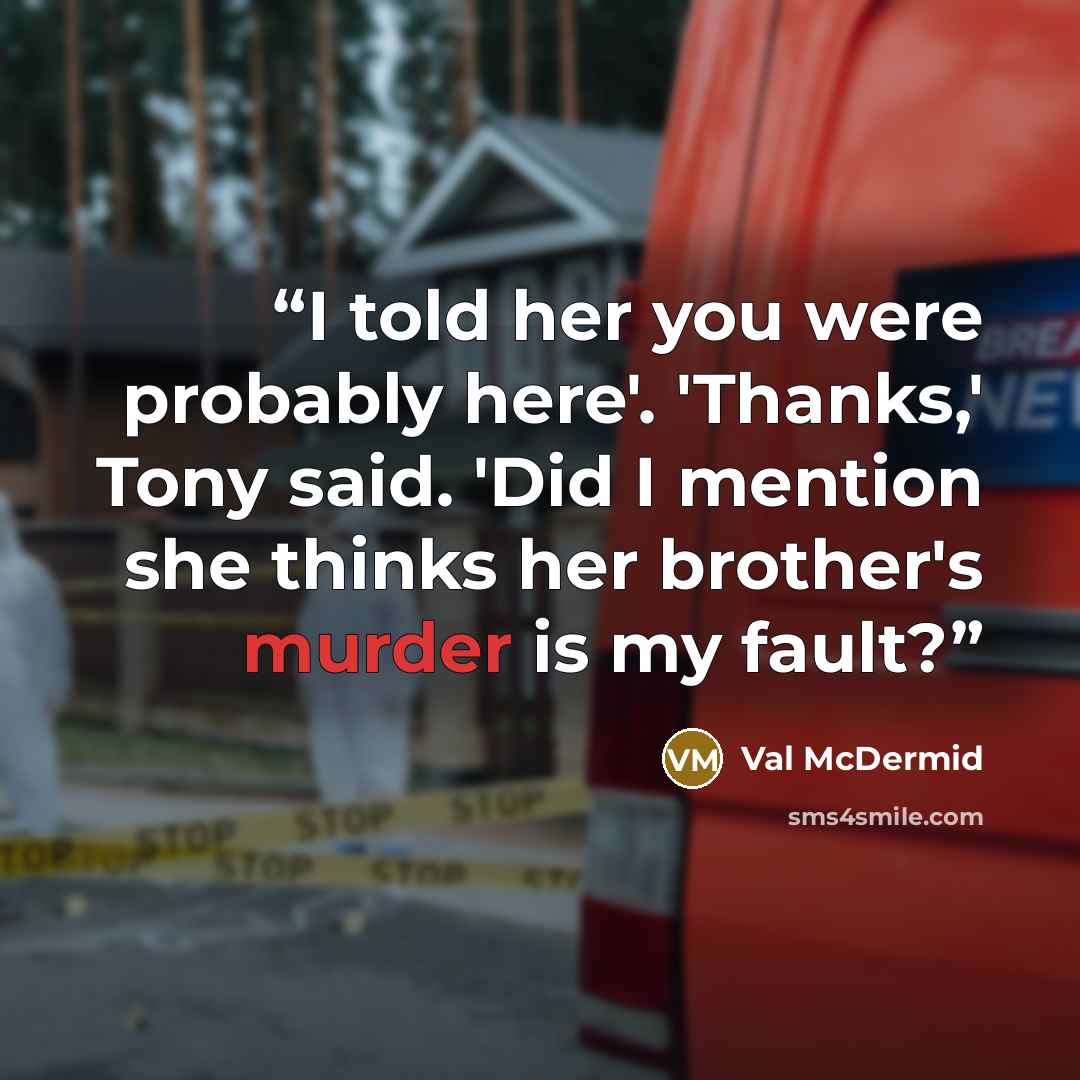 “I told her you were probably here'. 'Thanks,' Tony said. 'Did I mention she thinks her brother's murder is my fault?” quote by Val McDermid