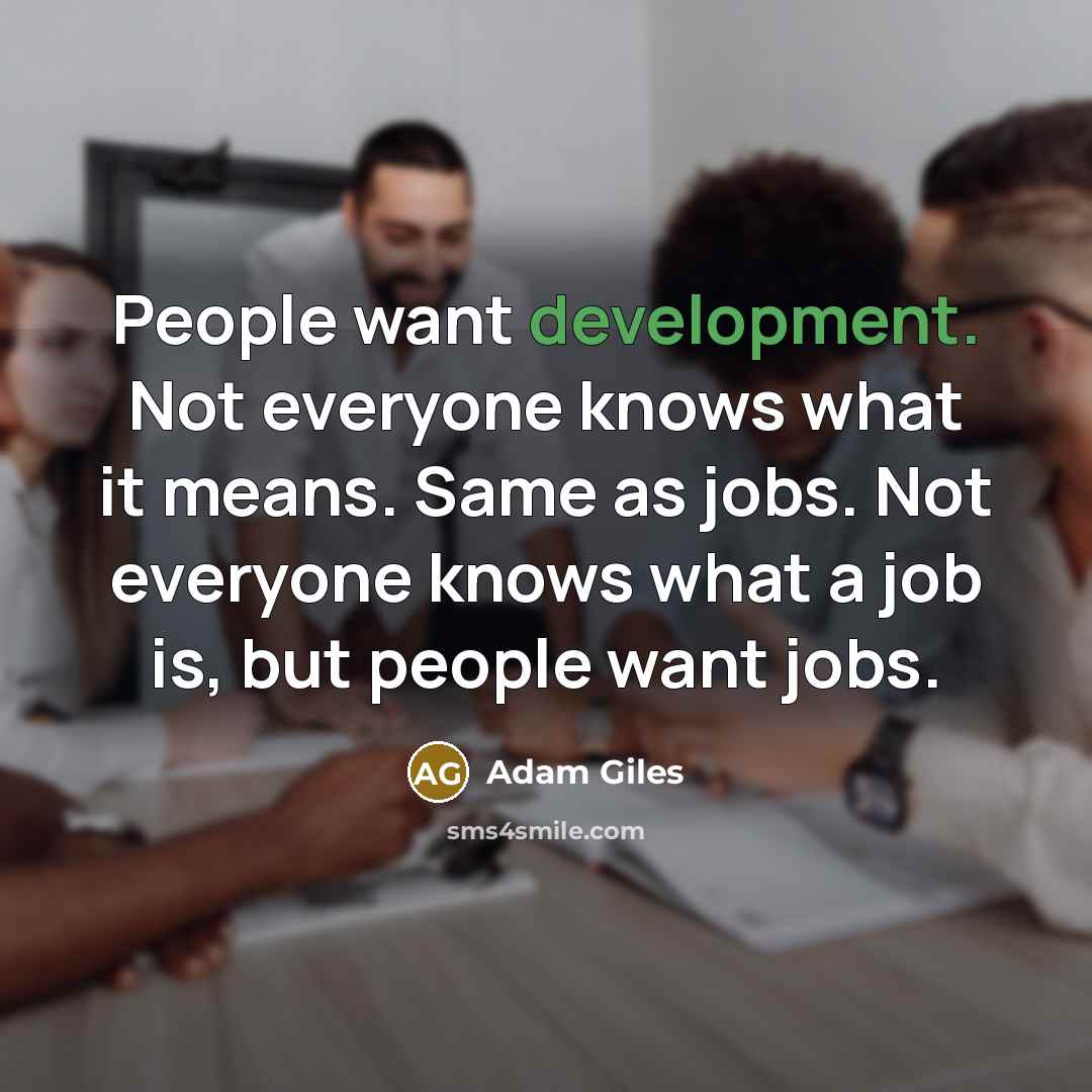 “People want development. Not everyone knows what it means. Same as jobs. Not everyone knows what a job is, but people want jobs.” quote by Adam Giles