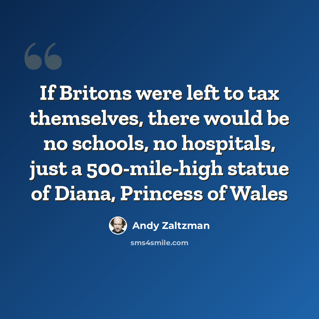 “If Britons were left to tax themselves, there would be no schools, no hospitals, just a 500-mile-high statue of Diana, Princess of Wales” quote by Andy Zaltzman