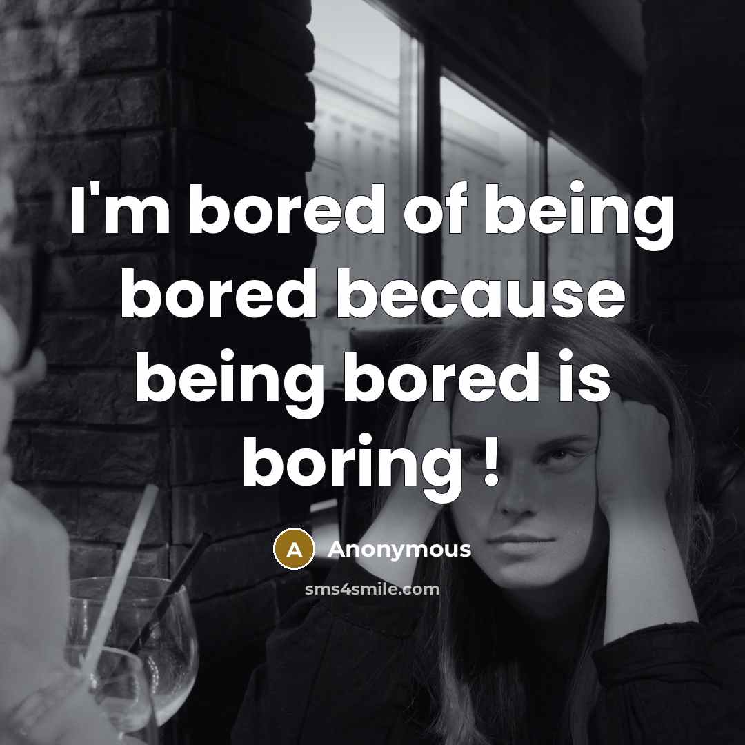 “I'm bored of being bored because being bored is boring !” quote by Anonymous