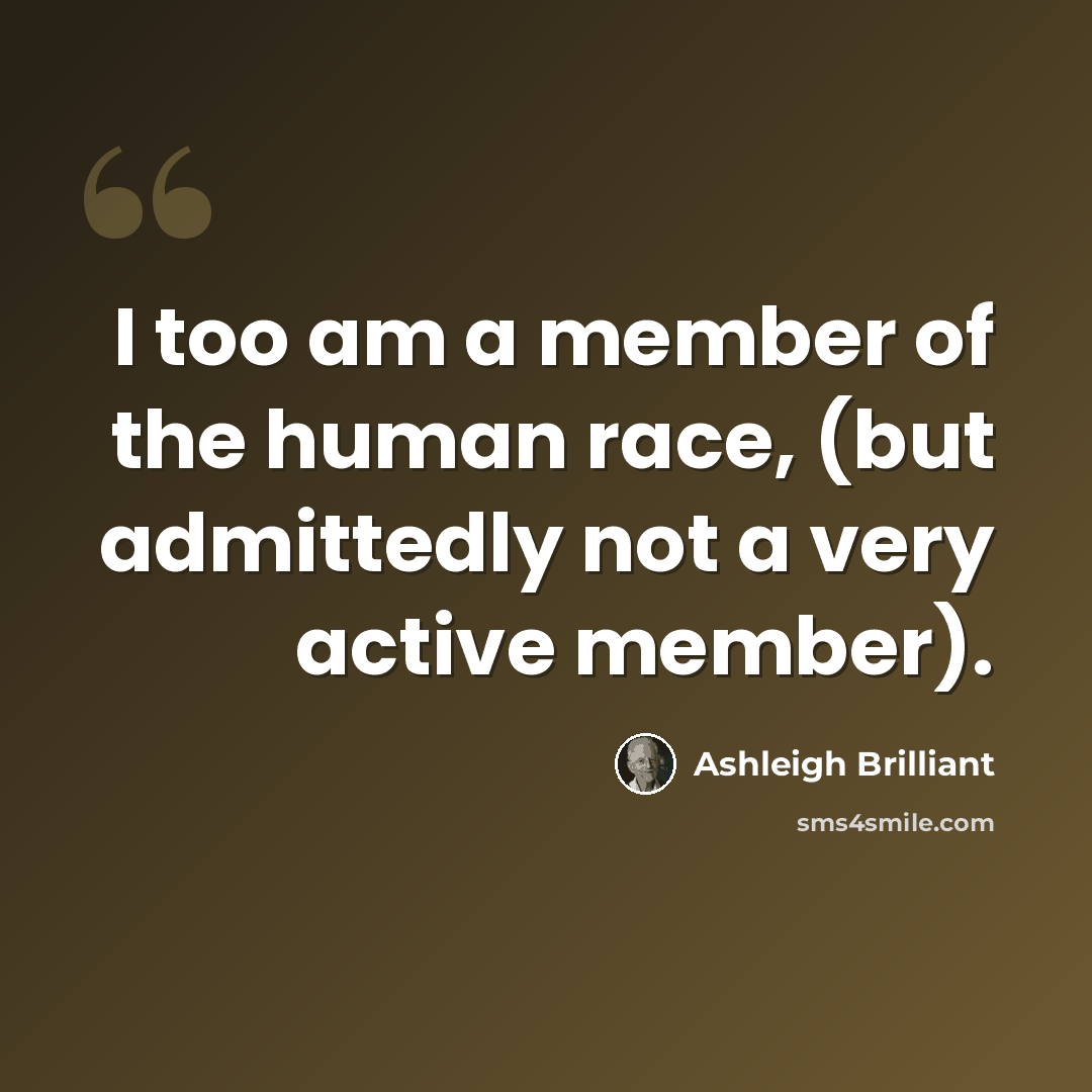 “I too am a member of the human race, (but admittedly not a very active member).” quote by Ashleigh Brilliant