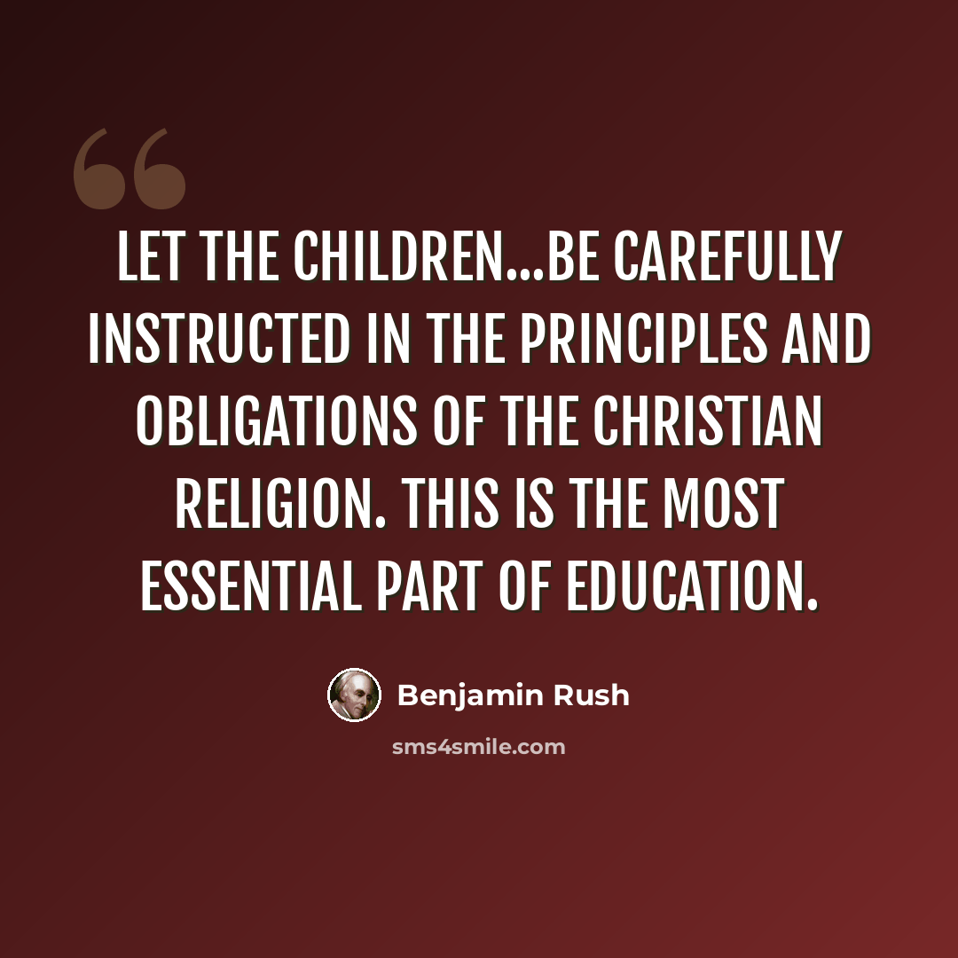 “Let the children...be carefully instructed in the principles and obligations of the Christian religion. This is the most essential part of education.” quote by Benjamin Rush