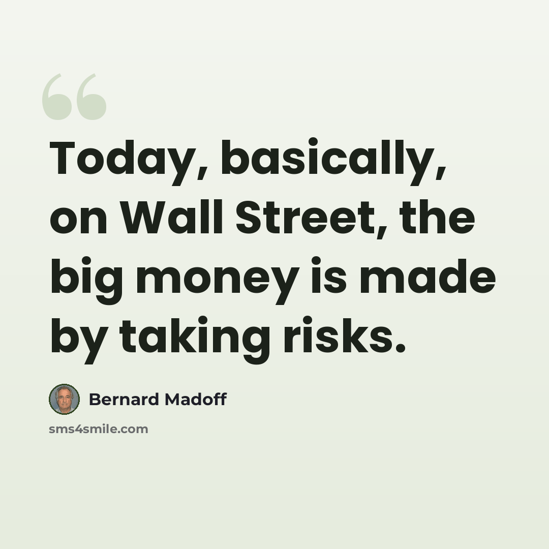 “Today, basically, on Wall Street, the big money is made by taking risks.” quote by Bernard Madoff