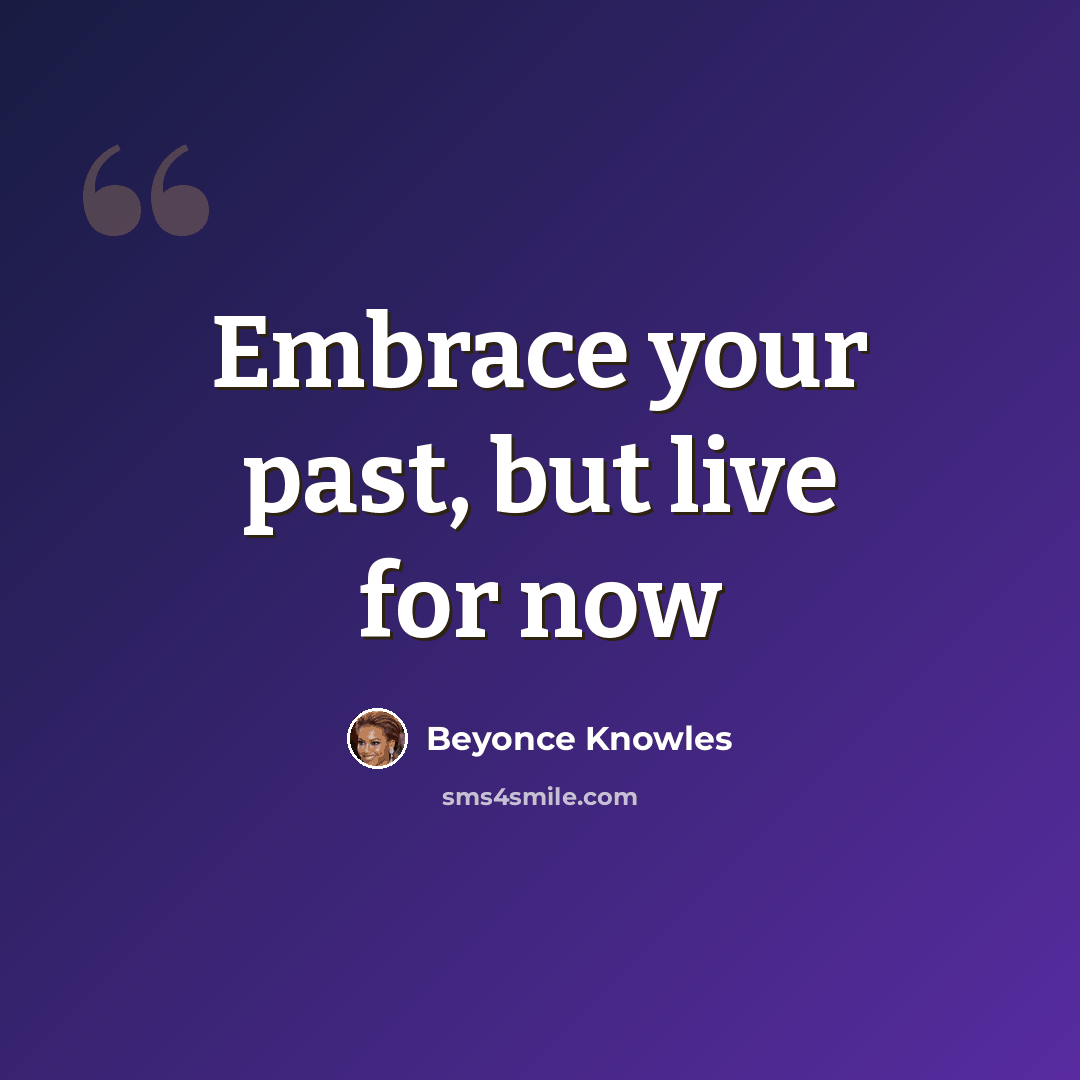 “Embrace your past, but live for now” quote by Beyonce Knowles