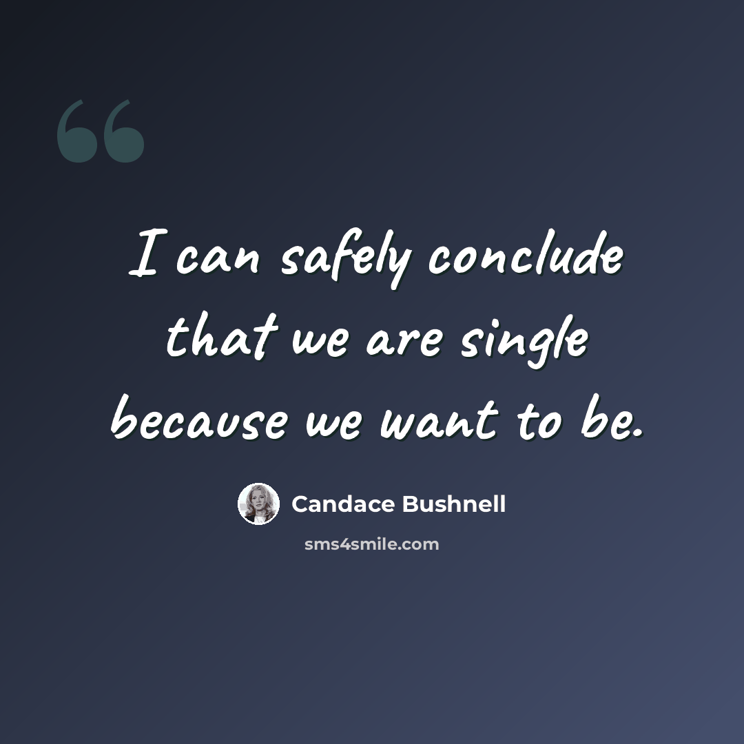 “I can safely conclude that we are single because we want to be.” quote by Candace Bushnell