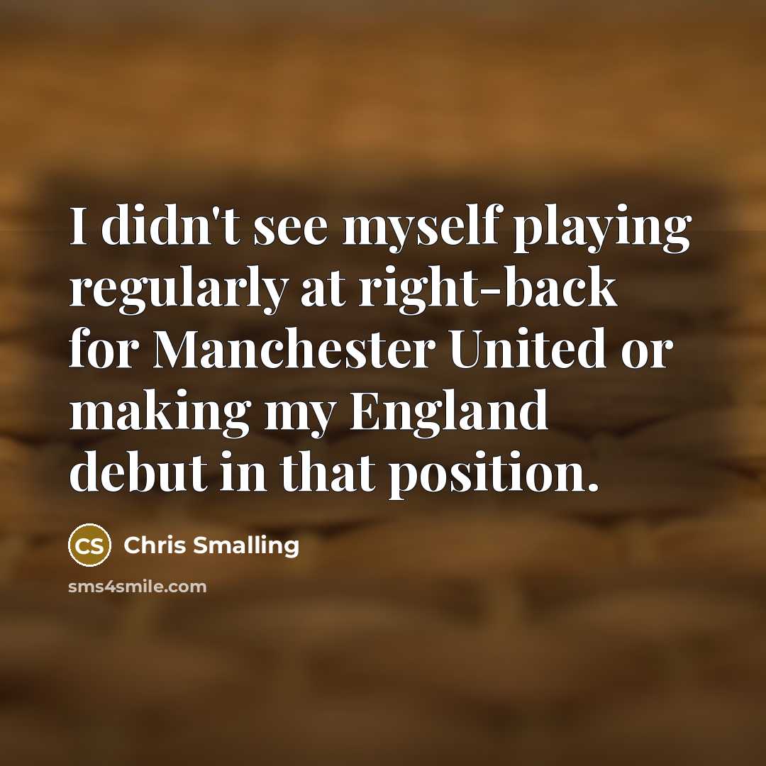 “I didn't see myself playing regularly at right-back for Manchester United or making my England debut in that position.” quote by Chris Smalling