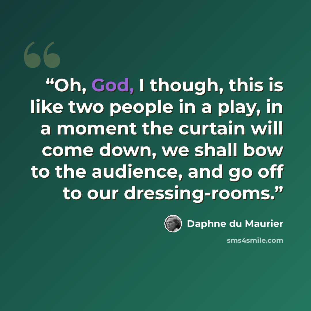 “Oh, God, I though, this is like two people in a play, in a moment the curtain will come down, we shall bow to the audience, and go off to our dressing-rooms.” quote by Daphne du Maurier